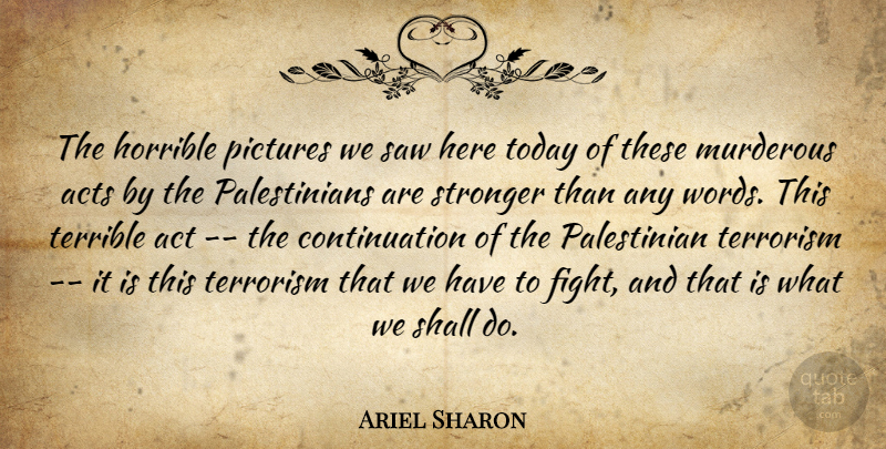 Ariel Sharon Quote About Acts, Horrible, Pictures, Saw, Shall: The Horrible Pictures We Saw...
