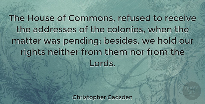 Christopher Gadsden Quote About American Soldier, Hold, Matter, Neither, Nor: The House Of Commons Refused...