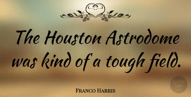 Franco Harris Quote About Fields, Houston, Tough: The Houston Astrodome Was Kind...