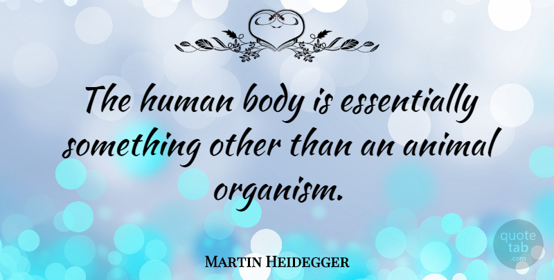 Martin Heidegger Quote About Philosophical, Animal, Body: The Human Body Is Essentially...