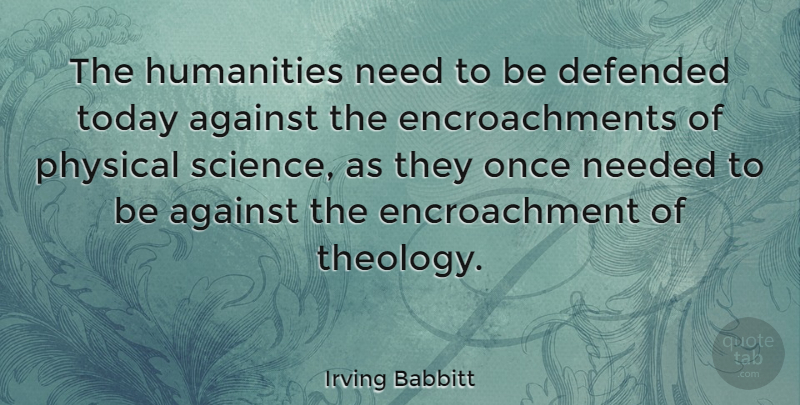 Irving Babbitt Quote About Humanity, Today, Needs: The Humanities Need To Be...