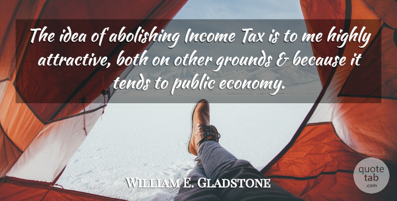 William E. Gladstone Quote About Ideas, Income, Economy: The Idea Of Abolishing Income...