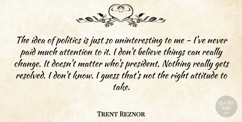 Trent Reznor Quote About Attention, Attitude, Believe, Change, Gets: The Idea Of Politics Is...