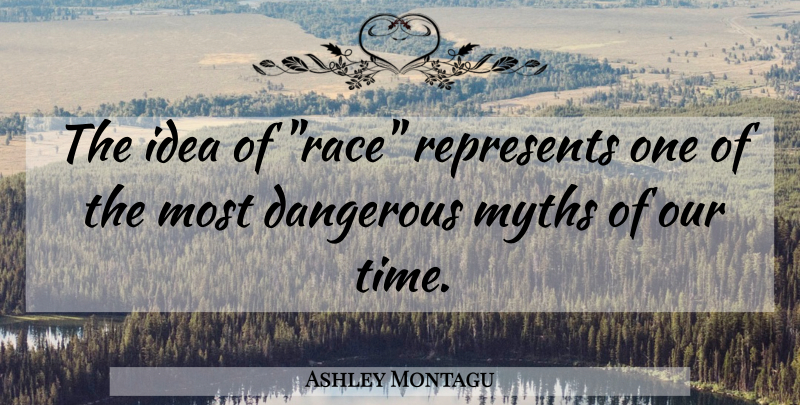 Ashley Montagu Quote About Ideas, Race, Dangerous: The Idea Of Race Represents...