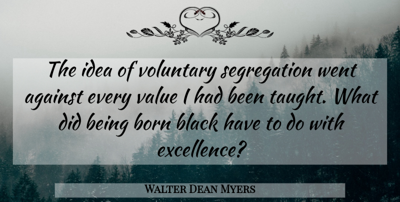 Walter Dean Myers Quote About Ideas, Excellence, Black: The Idea Of Voluntary Segregation...