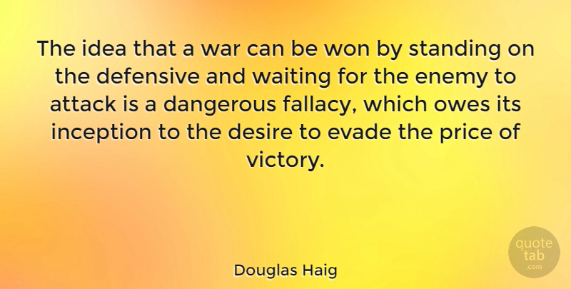 Douglas Haig Quote About Attack, Dangerous, Defensive, Desire, Enemy: The Idea That A War...
