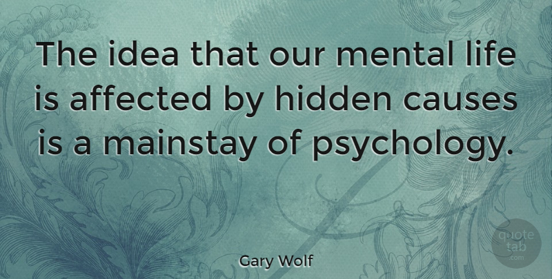Gary Wolf Quote About Affected, Causes, Life, Mental: The Idea That Our Mental...