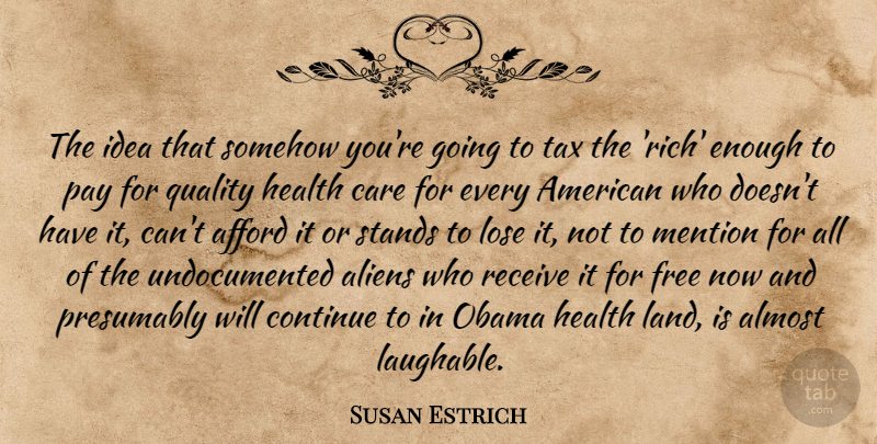 Susan Estrich Quote About Afford, Almost, Care, Continue, Health: The Idea That Somehow Youre...