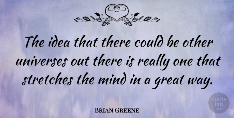 Brian Greene Quote About Ideas, Mind, Way: The Idea That There Could...