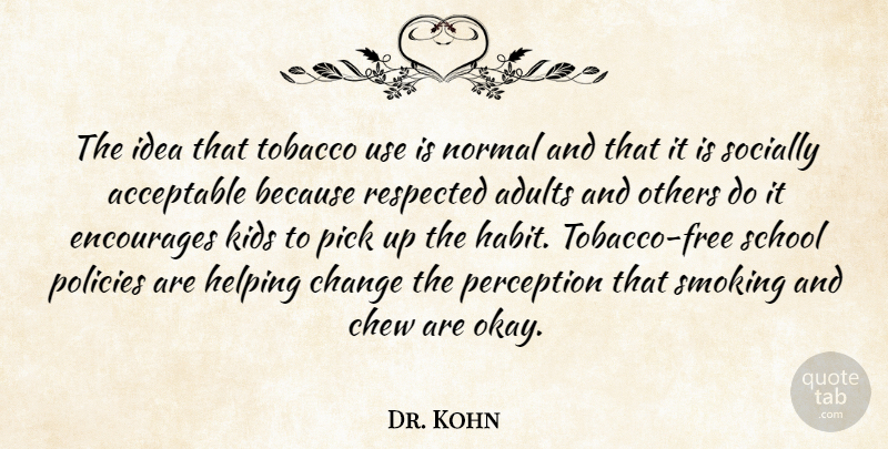 Dr. Kohn Quote About Acceptable, Change, Chew, Encourages, Helping: The Idea That Tobacco Use...
