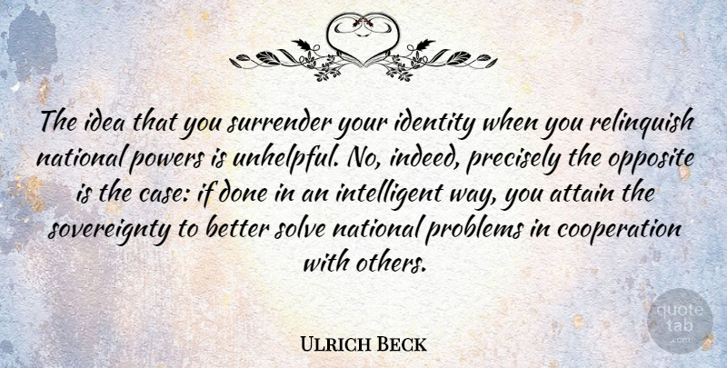 Ulrich Beck Quote About Intelligent, Opposites, Ideas: The Idea That You Surrender...