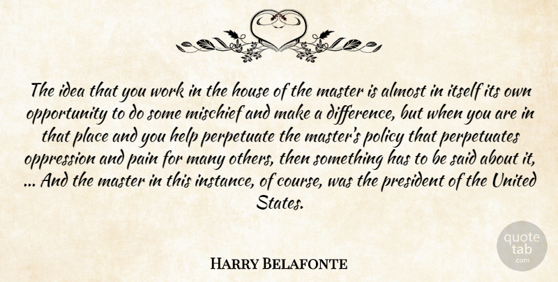 Harry Belafonte Quote About Almost, Help, House, Itself, Master: The Idea That You Work...