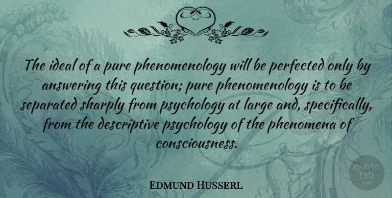 Edmund Husserl Quote About Psychology, Phenomenology, Consciousness: The Ideal Of A Pure...