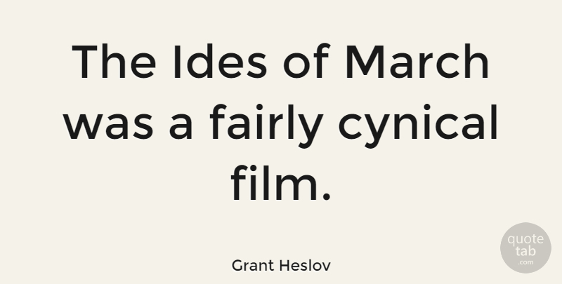 Grant Heslov Quote About Cynical, March, Film: The Ides Of March Was...
