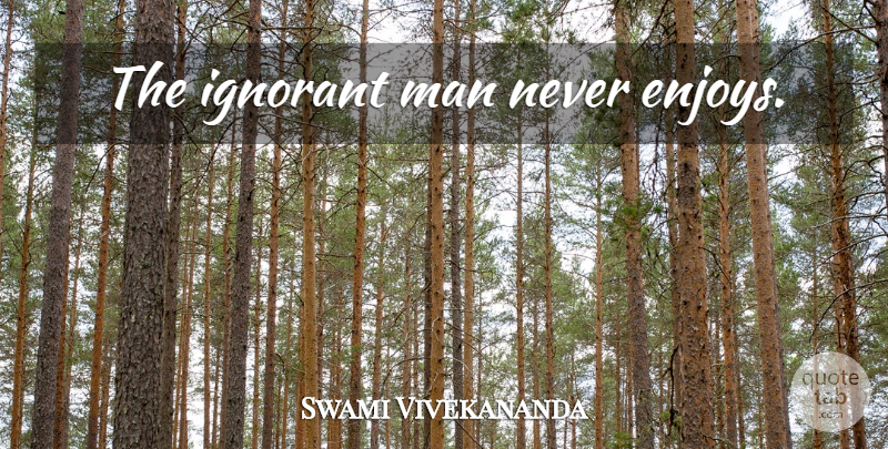 Swami Vivekananda Quote About Men, Ignorant, Enjoy: The Ignorant Man Never Enjoys...