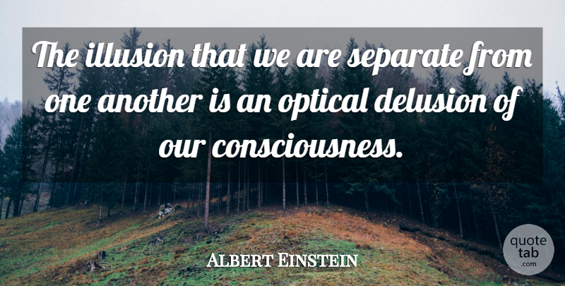 Albert Einstein Quote About Consciousness, Illusion, Delusion: The Illusion That We Are...