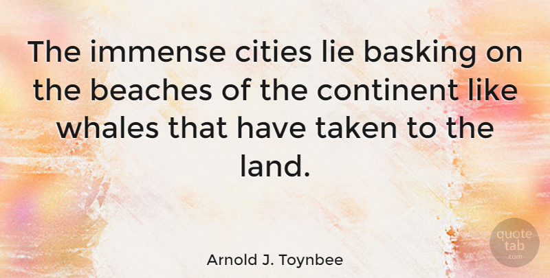 Arnold J. Toynbee Quote About Beach, Lying, Taken: The Immense Cities Lie Basking...
