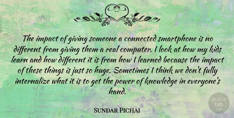 Sundar Pichai Quote About Connected, Fully, Impact, Kids, Knowledge: The Impact Of Giving Someone...