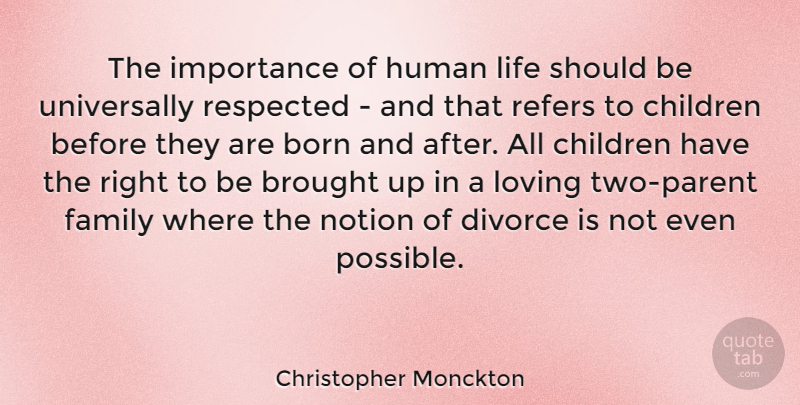 Christopher Monckton Quote About Born, Brought, Children, Family, Human: The Importance Of Human Life...