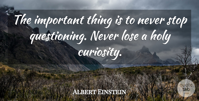 Albert Einstein Quote About Curiosity, Important, Holy: The Important Thing Is To...