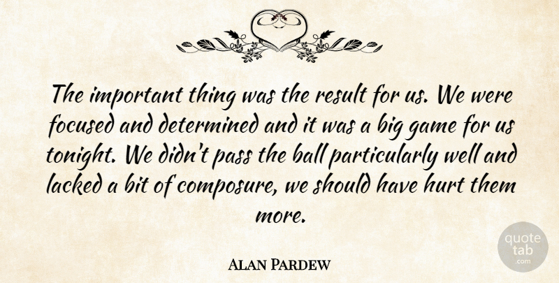 Alan Pardew Quote About Ball, Bit, Determined, Focused, Game: The Important Thing Was The...