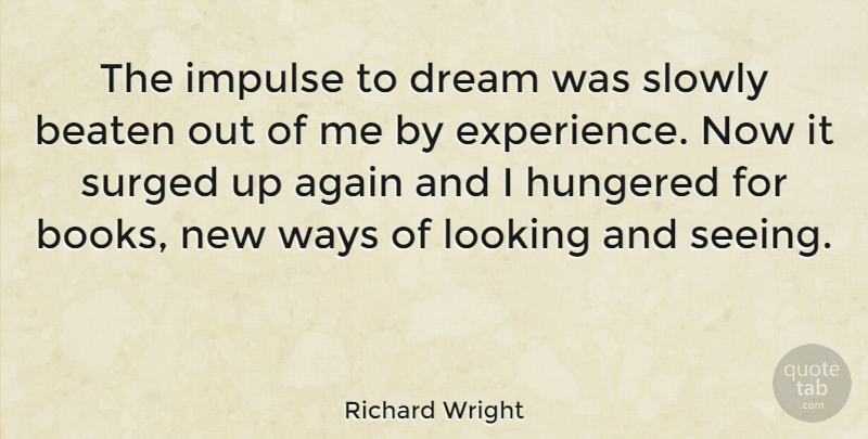 Richard Wright Quote About Again, American Novelist, Beaten, Impulse, Slowly: The Impulse To Dream Was...