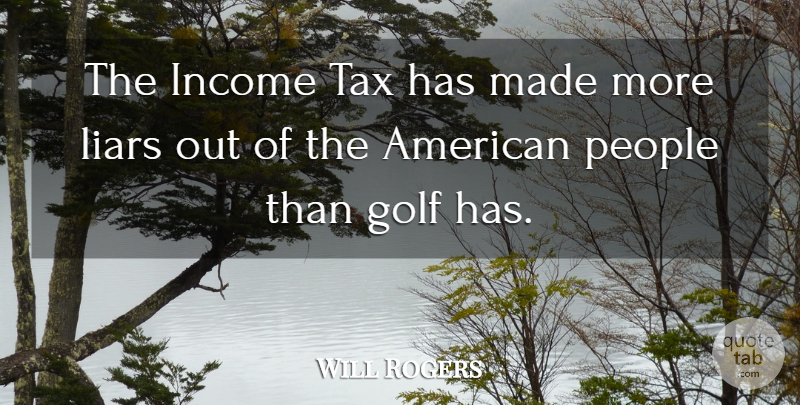 Will Rogers Quote About Golf, Income, Liars, People, Tax: The Income Tax Has Made...