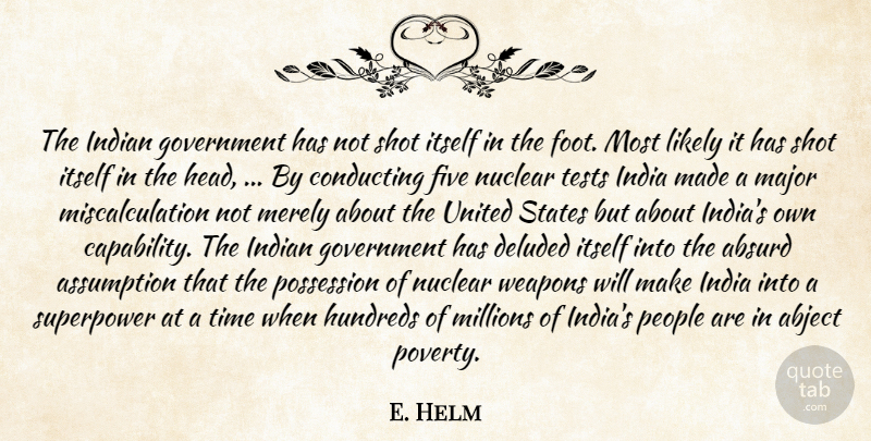 E. Helm Quote About Abject, Absurd, Assumption, Conducting, Deluded: The Indian Government Has Not...