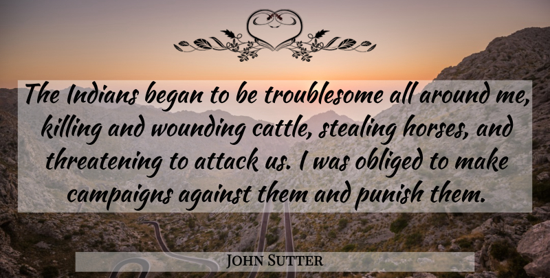John Sutter Quote About Began, Campaigns, Indians, Obliged, Punish: The Indians Began To Be...