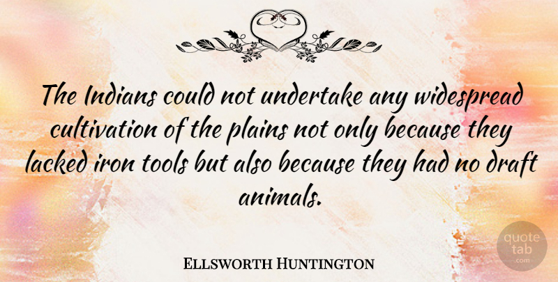 Ellsworth Huntington Quote About Draft, French Scientist, Indians, Plains, Undertake: The Indians Could Not Undertake...
