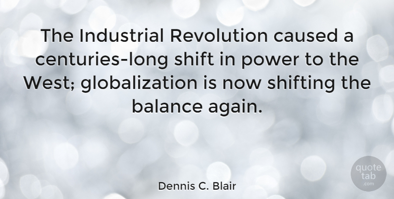 Dennis C. Blair Quote About Caused, Industrial, Power, Shift, Shifting: The Industrial Revolution Caused A...
