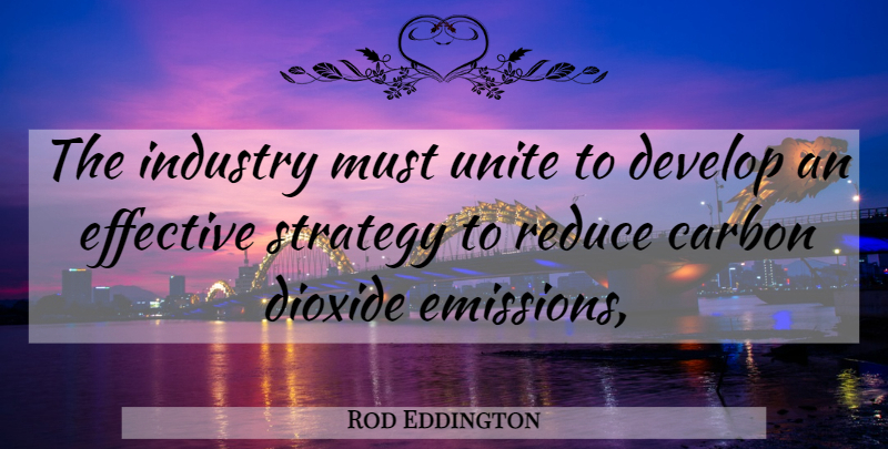 Rod Eddington Quote About Carbon, Develop, Effective, Industry, Reduce: The Industry Must Unite To...