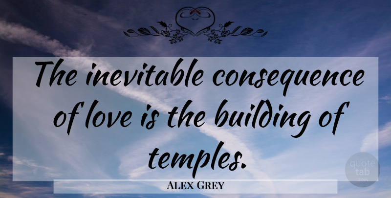 Alex Grey Quote About Love Is, Temples, Building: The Inevitable Consequence Of Love...