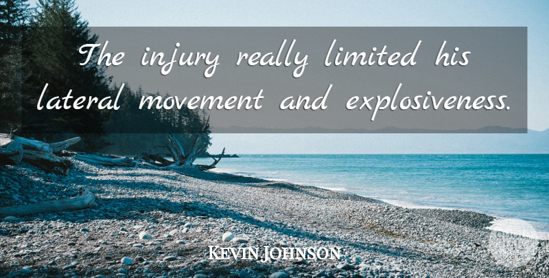 Kevin Johnson Quote About Injury, Limited, Movement: The Injury Really Limited His...