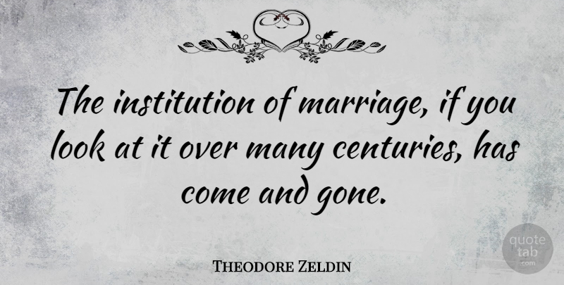 Theodore Zeldin Quote About Gone, Looks, Institutions: The Institution Of Marriage If...