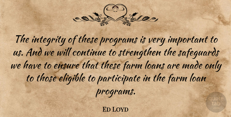 Ed Loyd Quote About Continue, Eligible, Ensure, Farm, Integrity: The Integrity Of These Programs...