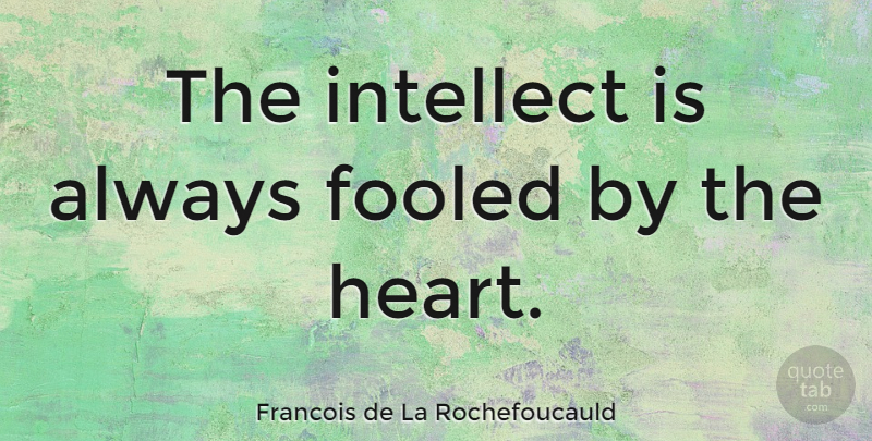 Francois de La Rochefoucauld Quote About Broken Heart, Emotion, Intellect: The Intellect Is Always Fooled...