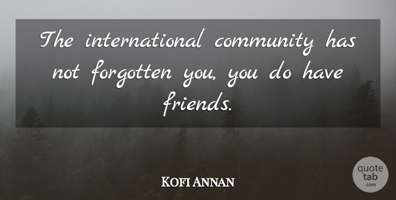 Kofi Annan Quote About Community, Forgotten: The International Community Has Not...