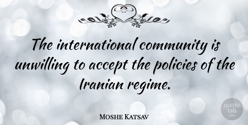 Moshe Katsav Quote About Community, Accepting, Regimes: The International Community Is Unwilling...