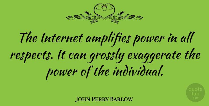 John Perry Barlow Quote About Exaggerate, Power: The Internet Amplifies Power In...