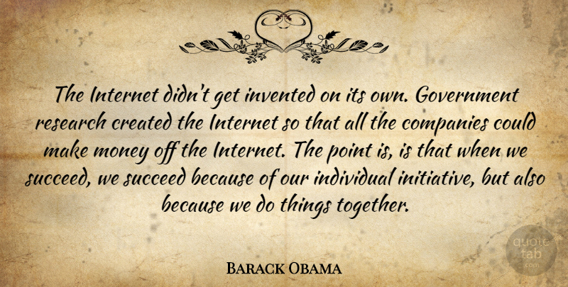 Barack Obama Quote About Companies, Created, Government, Individual, Internet: The Internet Didnt Get Invented...