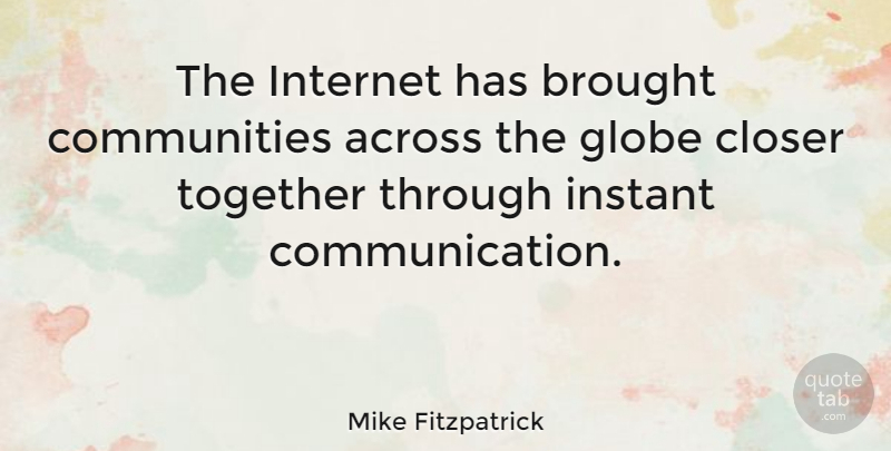Mike Fitzpatrick Quote About Communication, Community, Together: The Internet Has Brought Communities...