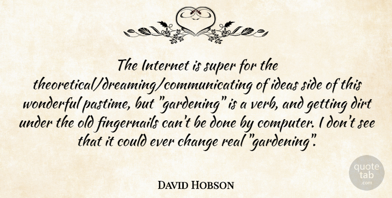 David Hobson Quote About Change, Dirt, Ideas, Internet, Side: The Internet Is Super For...