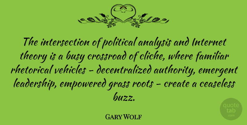 Gary Wolf Quote About Analysis, Busy, Create, Empowered, Familiar: The Intersection Of Political Analysis...