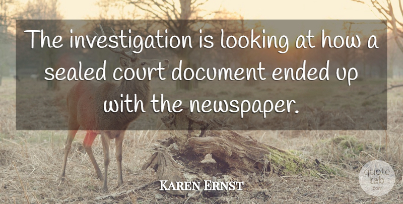 Karen Ernst Quote About Court, Document, Ended, Looking, Sealed: The Investigation Is Looking At...
