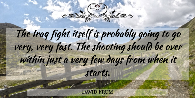 David Frum Quote About Fighting, Iraq, Shooting: The Iraq Fight Itself Is...
