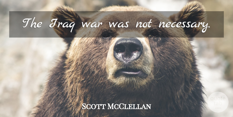 Scott McClellan Quote About War, Iraq, Iraq War: The Iraq War Was Not...