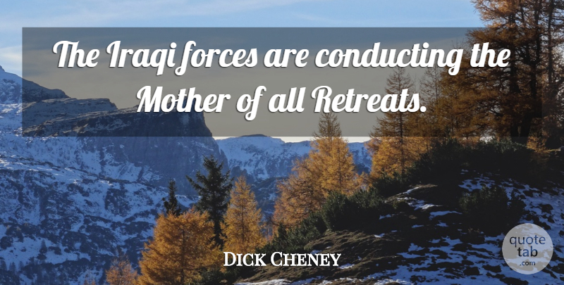 Dick Cheney Quote About Mother, Retreat, Force: The Iraqi Forces Are Conducting...