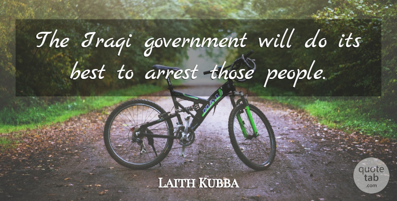 Laith Kubba Quote About Arrest, Best, Government, Iraqi: The Iraqi Government Will Do...