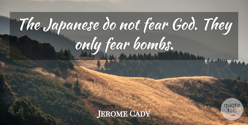 Jerome Cady Quote About Bombs, Do Not Fear, Fear God: The Japanese Do Not Fear...